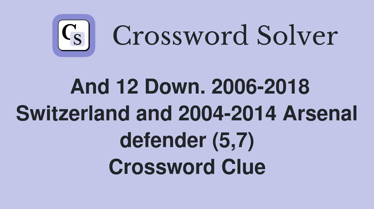 And 12 Down. 2006-2018 Switzerland and 2004-2014 Arsenal defender (5,7) Crossword Clue