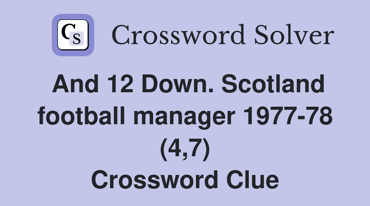 And 12 Down. Scotland football manager 1977-78 (4,7) Crossword Clue