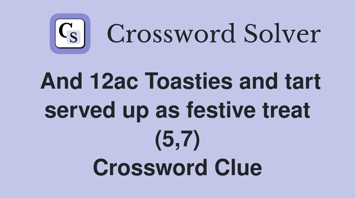 And 12ac Toasties and tart served up as festive treat (5,7) Crossword Clue
