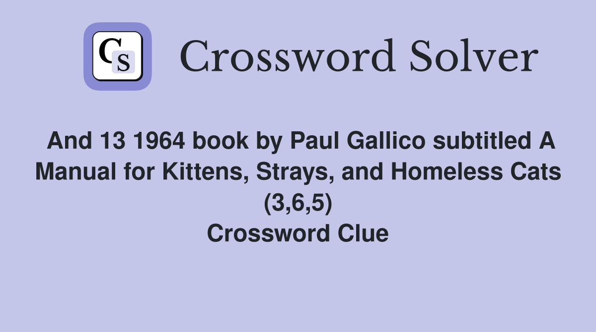 And 13 1964 book by Paul Gallico subtitled A Manual for Kittens, Strays, and Homeless Cats (3,6,5) Crossword Clue