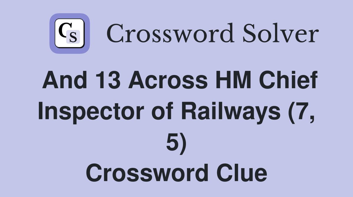 And 13 Across HM Chief Inspector of Railways (7, 5) Crossword Clue