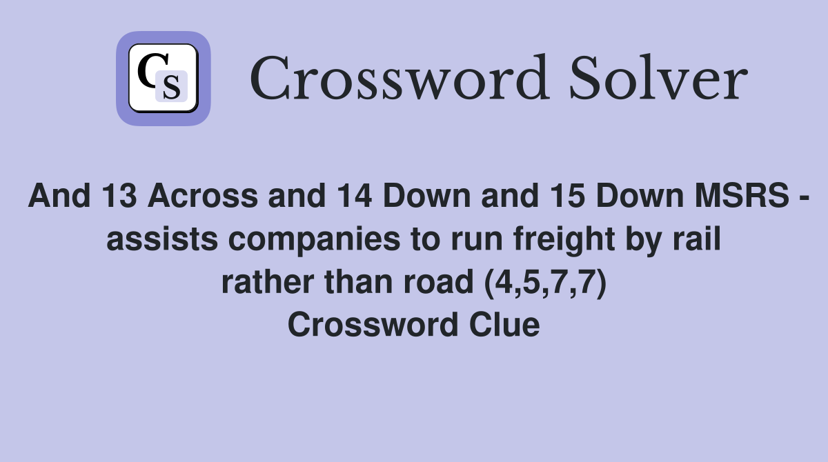 And 13 Across and 14 Down and 15 Down MSRS - assists companies to run freight by rail rather than road (4,5,7,7) Crossword Clue