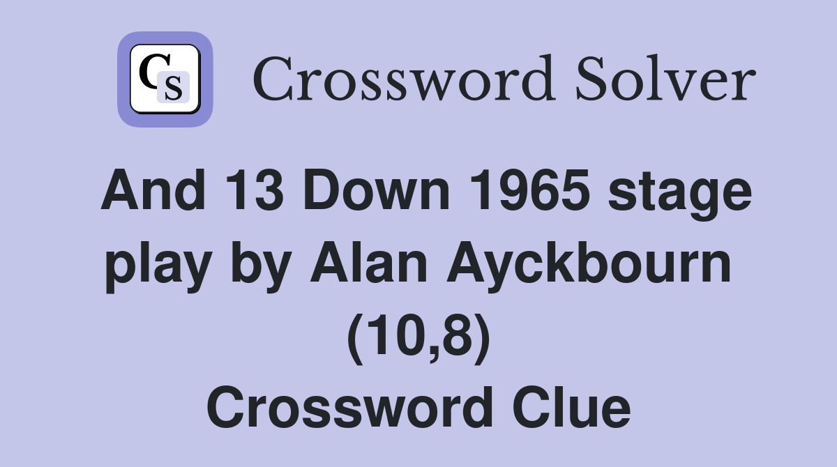 And 13 Down 1965 stage play by Alan Ayckbourn (10,8) Crossword Clue