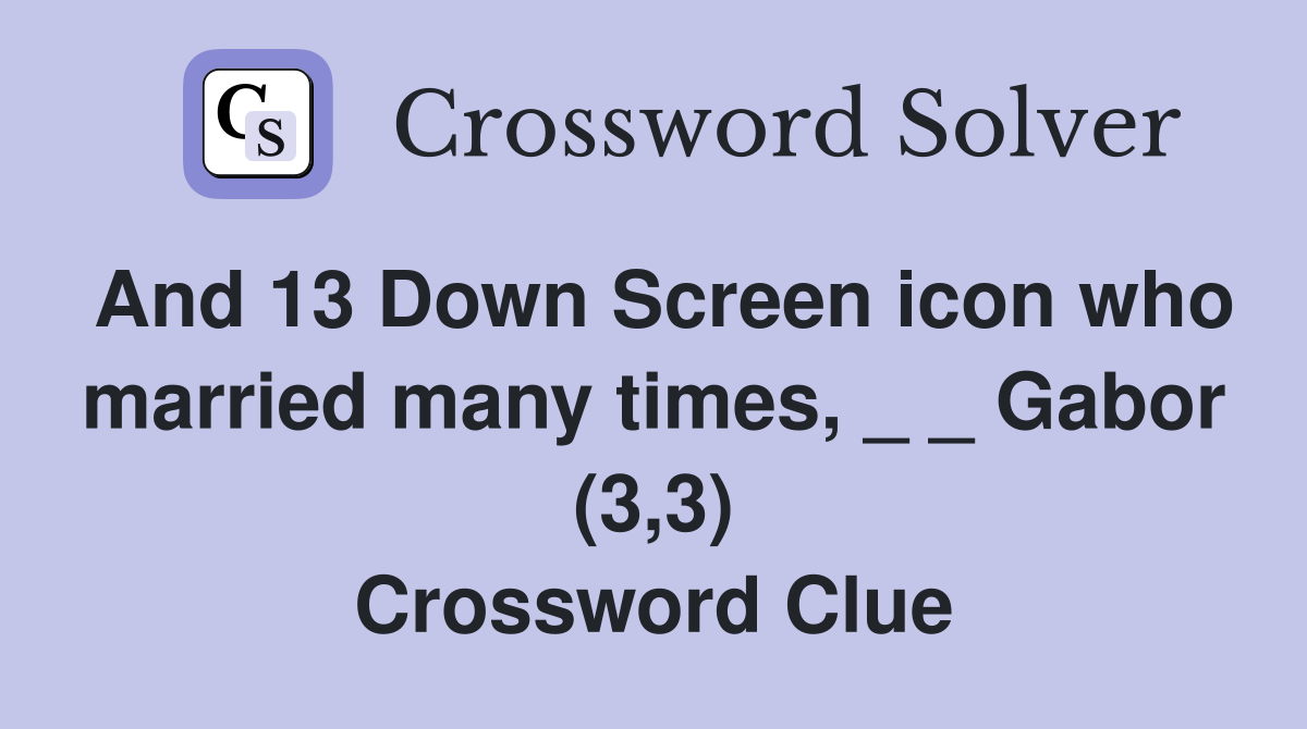 And 13 Down Screen icon who married many times, _ _ Gabor (3,3) Crossword Clue