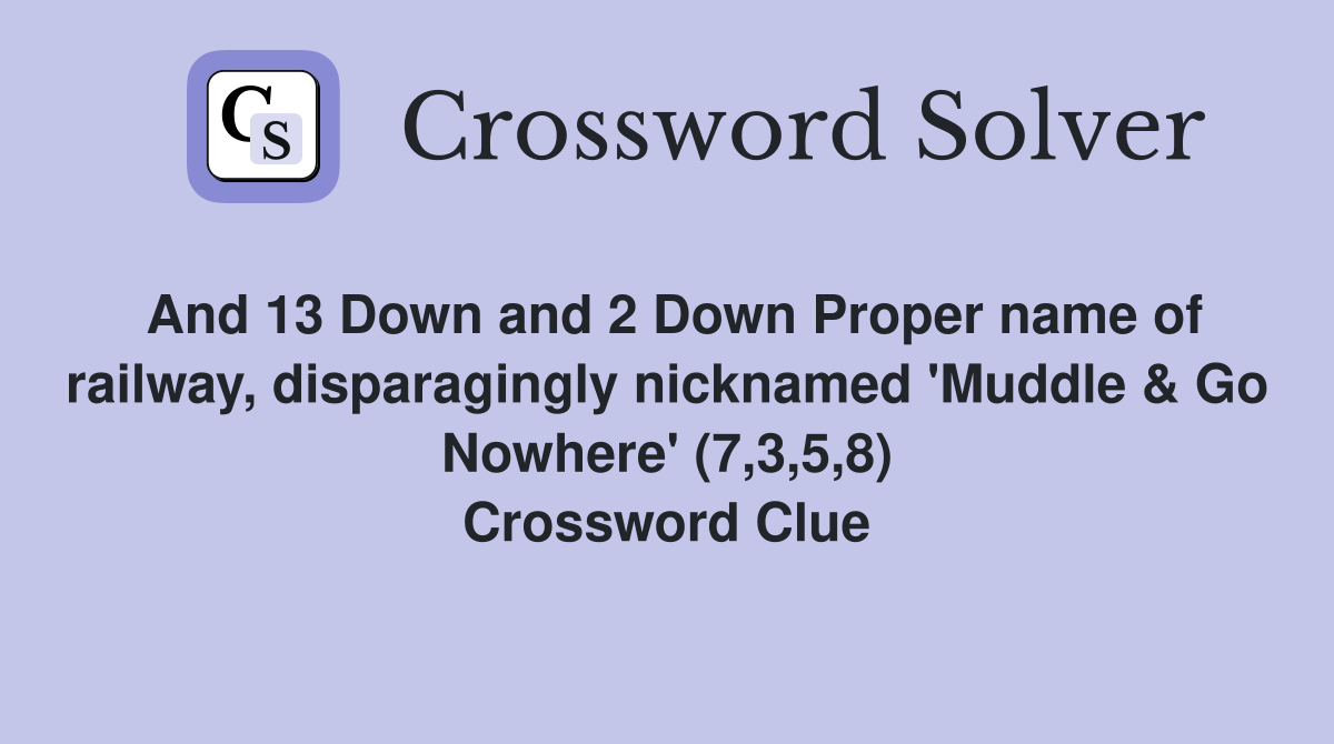 And 13 Down and 2 Down Proper name of railway, disparagingly nicknamed 'Muddle & Go Nowhere' (7,3,5,8) Crossword Clue