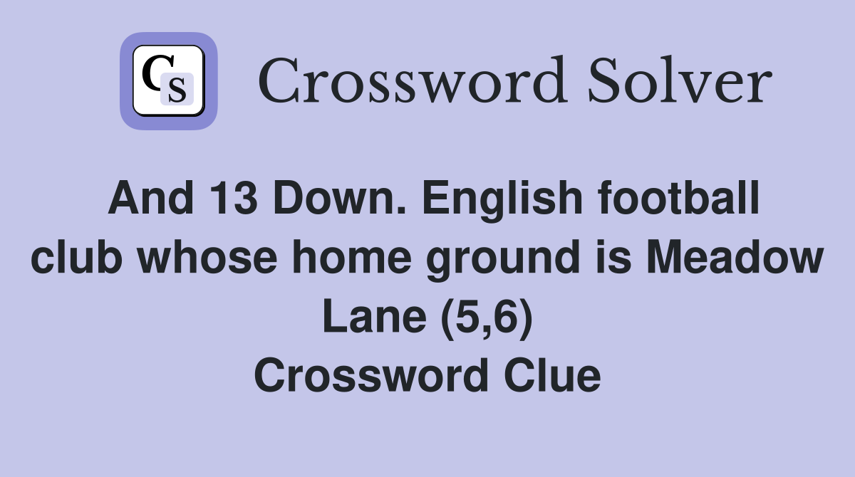 And 13 Down. English football club whose home ground is Meadow Lane (5,6) Crossword Clue