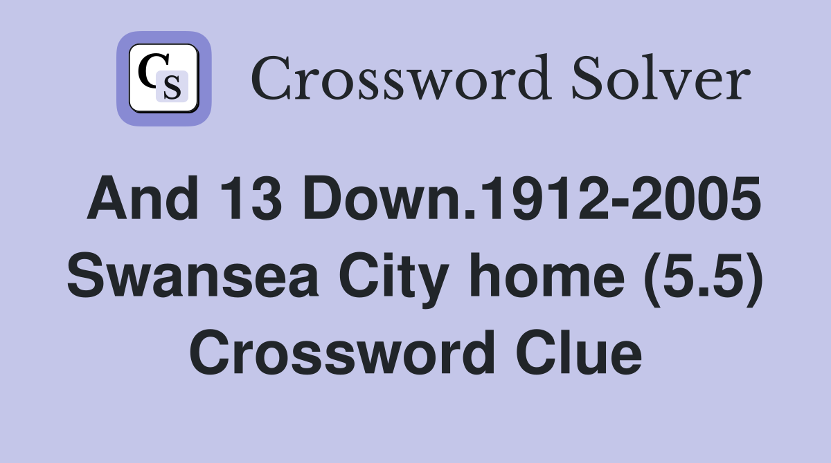 And 13 Down.1912-2005 Swansea City home (5.5) Crossword Clue