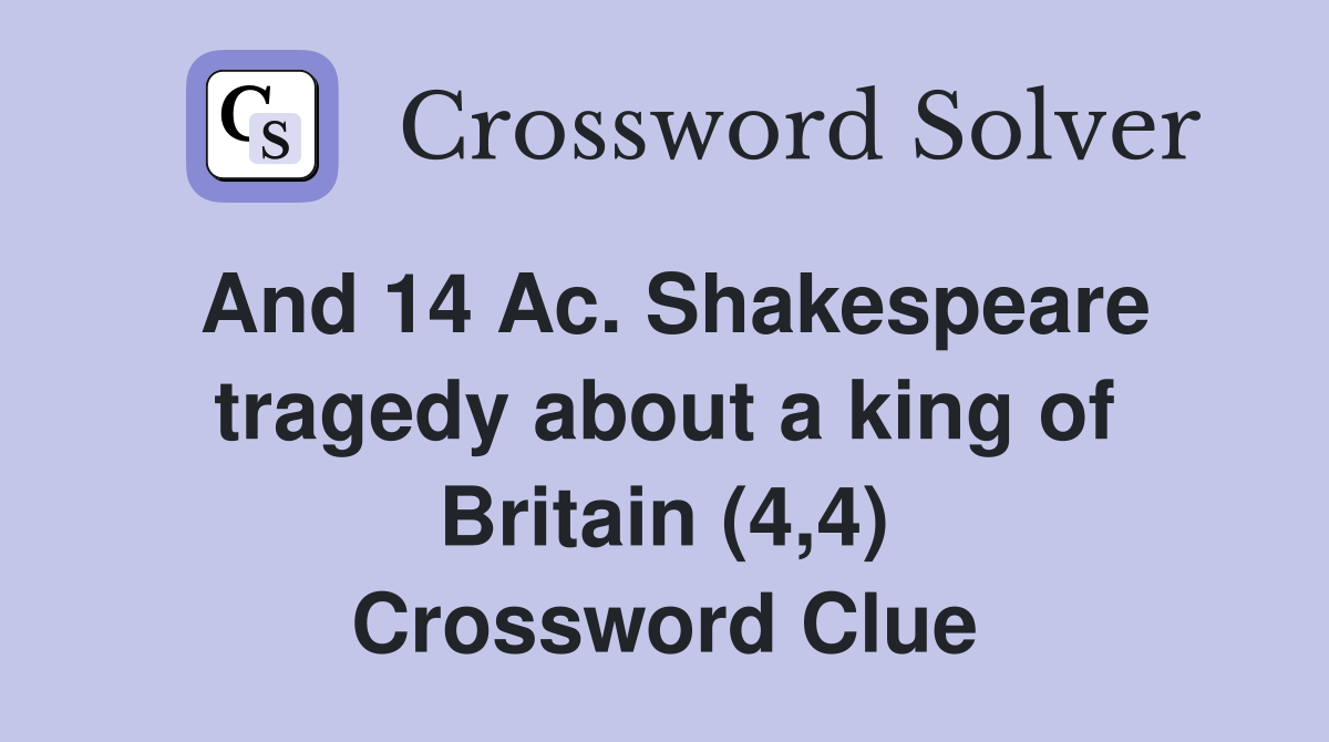 And 14 Ac. Shakespeare tragedy about a king of Britain (4,4) Crossword Clue