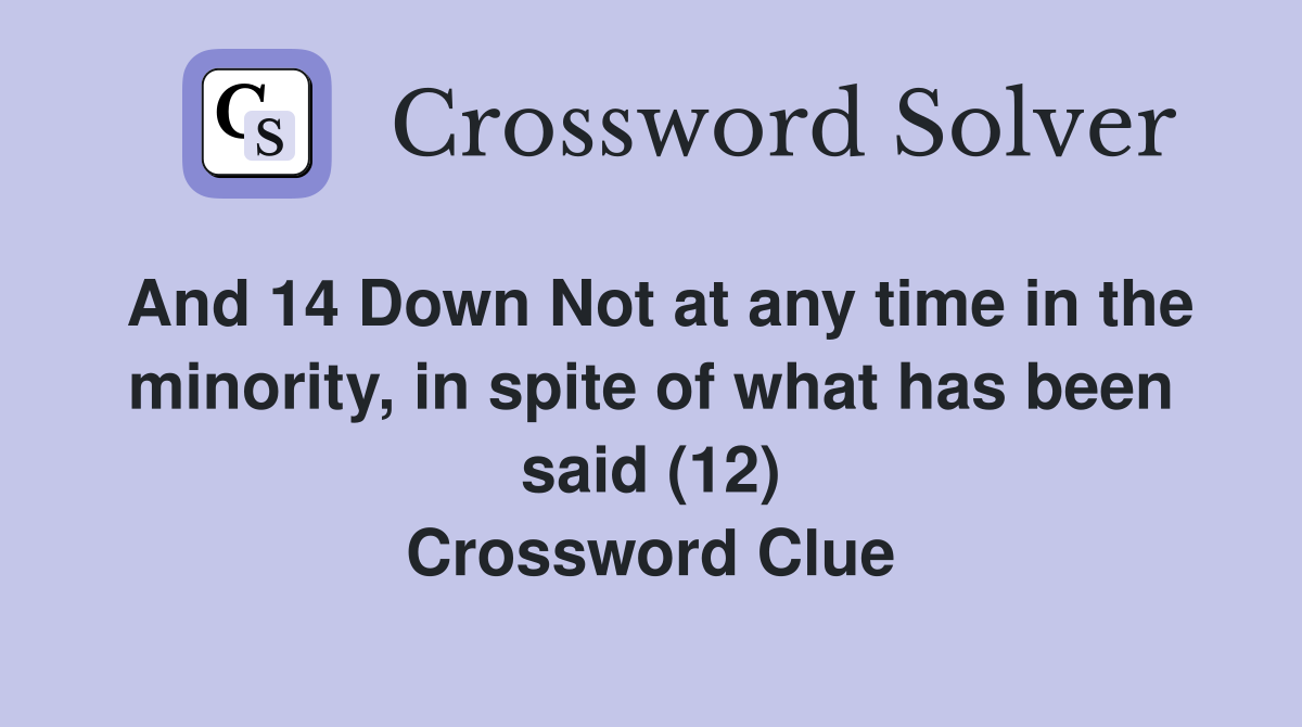 And 14 Down Not at any time in the minority, in spite of what has been said (12) Crossword Clue