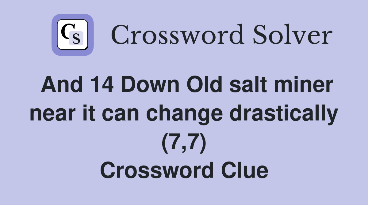 And 14 Down Old salt miner near it can change drastically (7,7) Crossword Clue