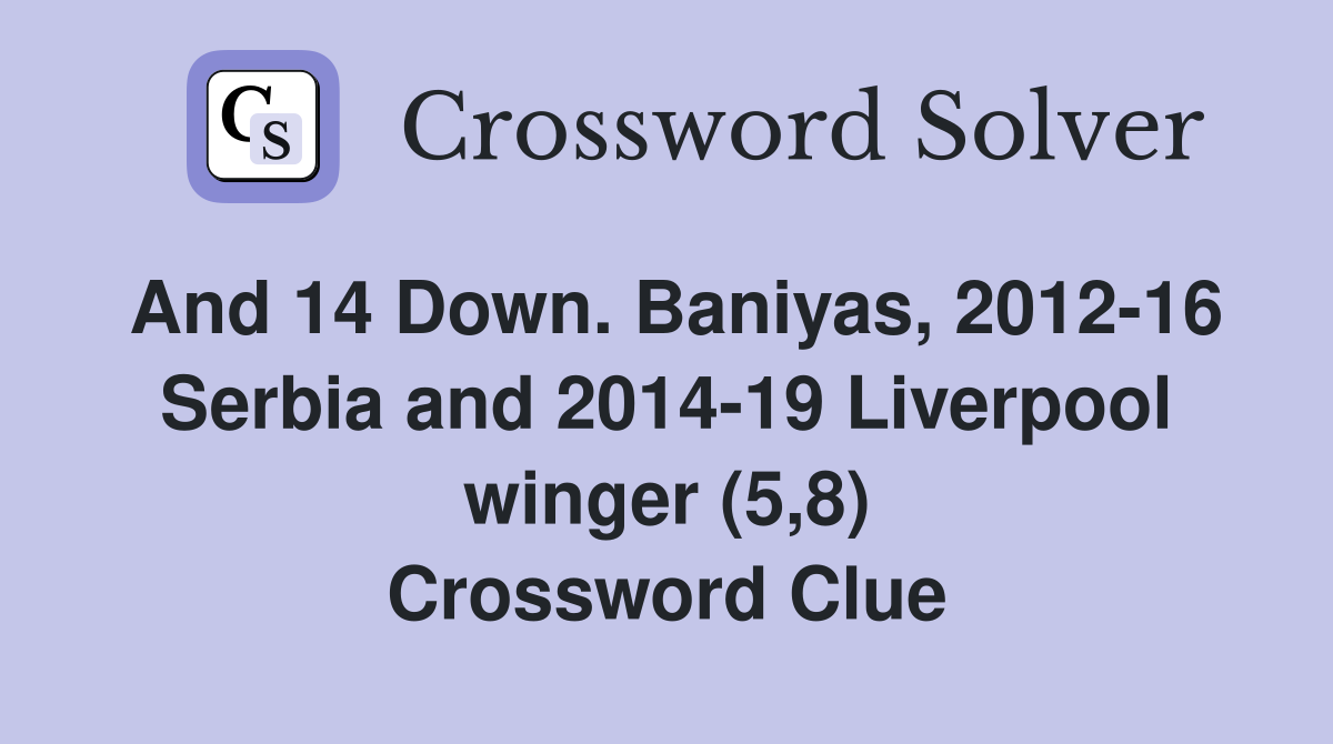 And 14 Down. Baniyas, 2012-16 Serbia and 2014-19 Liverpool winger (5,8) Crossword Clue