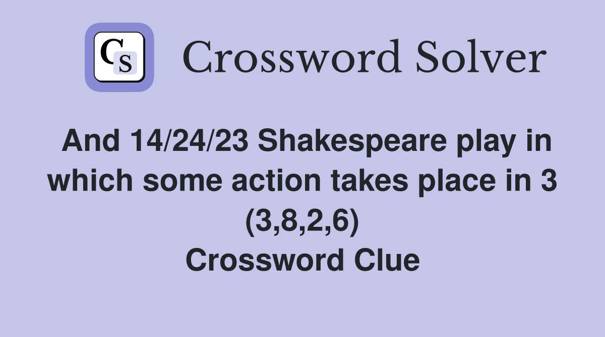 And 14/24/23 Shakespeare play in which some action takes place in 3 (3,8,2,6) Crossword Clue