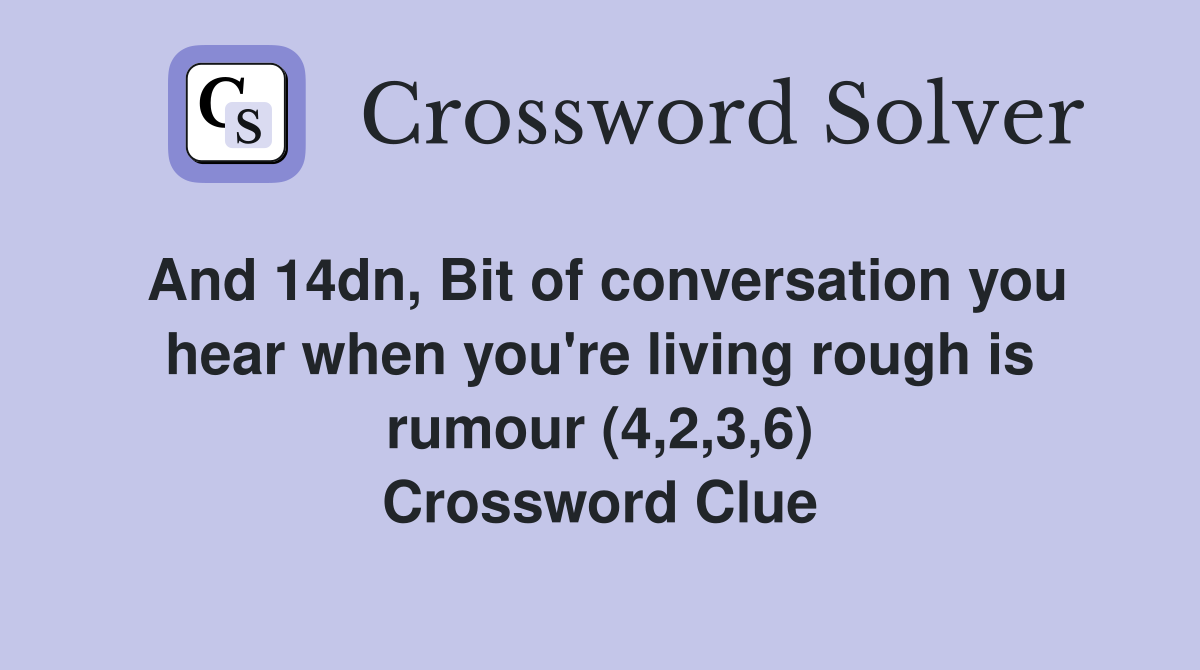And 14dn, Bit of conversation you hear when you're living rough is rumour (4,2,3,6) Crossword Clue