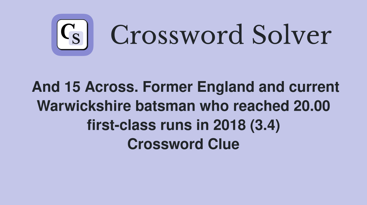 And 15 Across. Former England and current Warwickshire batsman who reached 20.00 first-class runs in 2018 (3.4) Crossword Clue