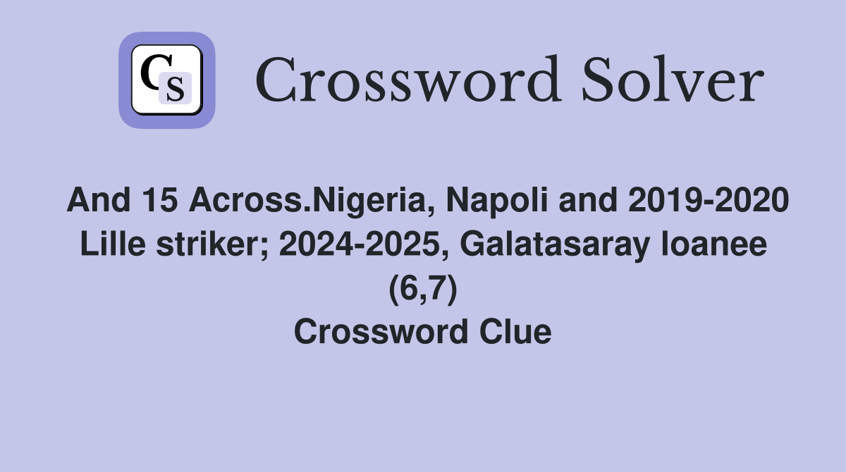And 15 Across.Nigeria, Napoli and 2019-2020 Lille striker; 2024-2025, Galatasaray loanee (6,7) Crossword Clue