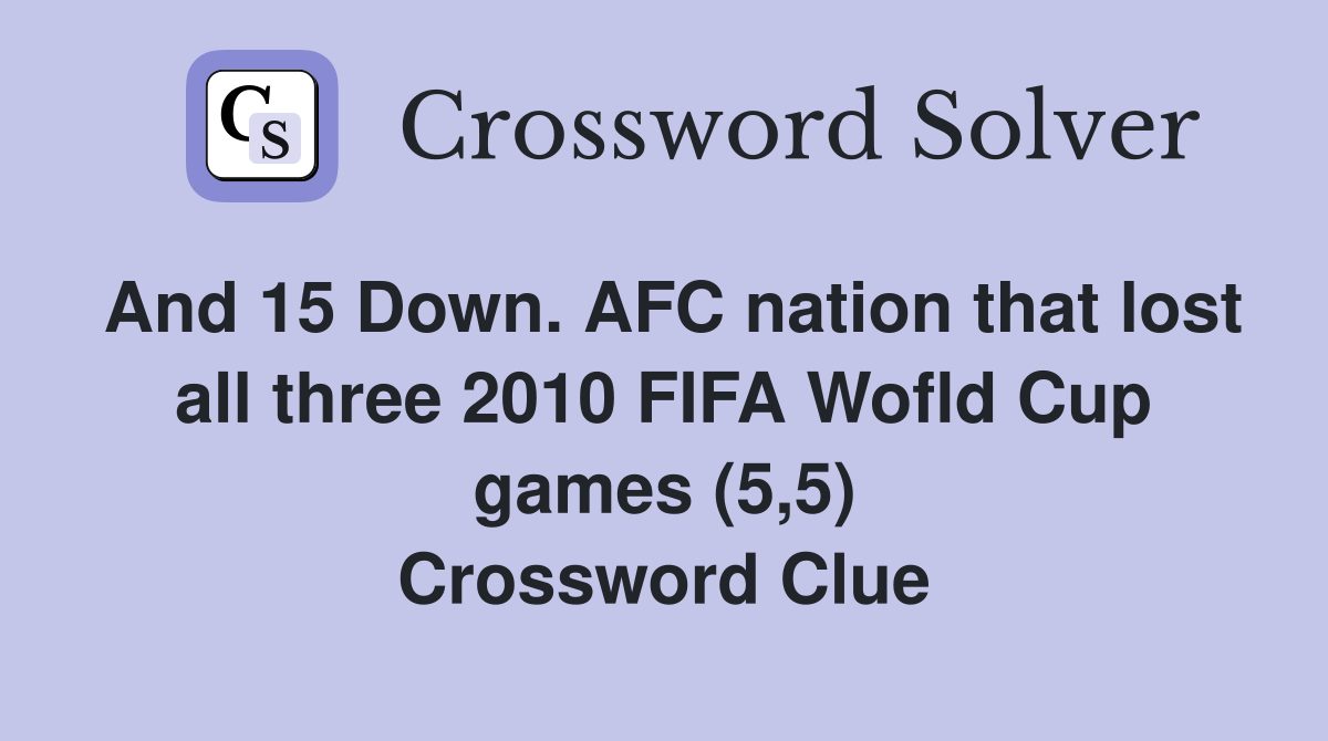 And 15 Down. AFC nation that lost all three 2010 FIFA Wofld Cup games (5,5) Crossword Clue