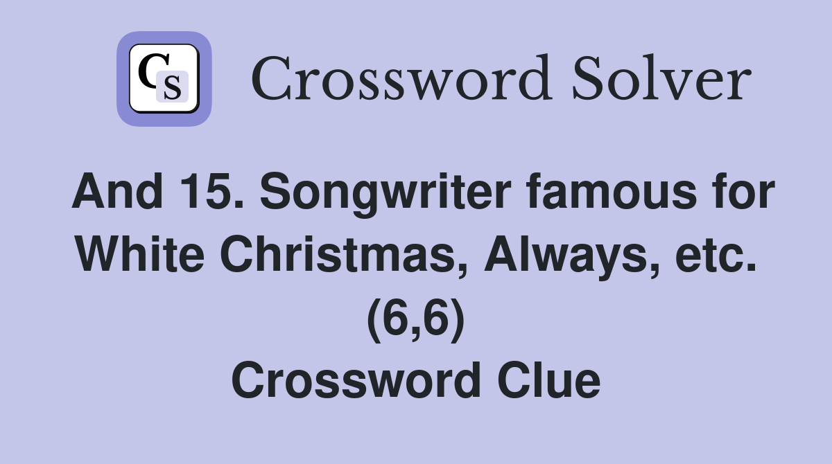 And 15. Songwriter famous for White Christmas, Always, etc. (6,6) Crossword Clue