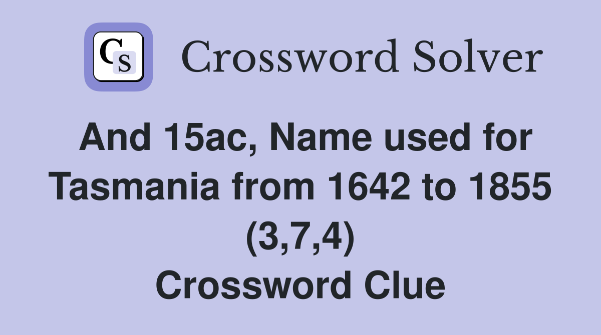 And 15ac, Name used for Tasmania from 1642 to 1855 (3,7,4) Crossword Clue