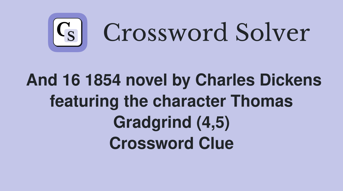 And 16 1854 novel by Charles Dickens featuring the character Thomas Gradgrind (4,5) Crossword Clue