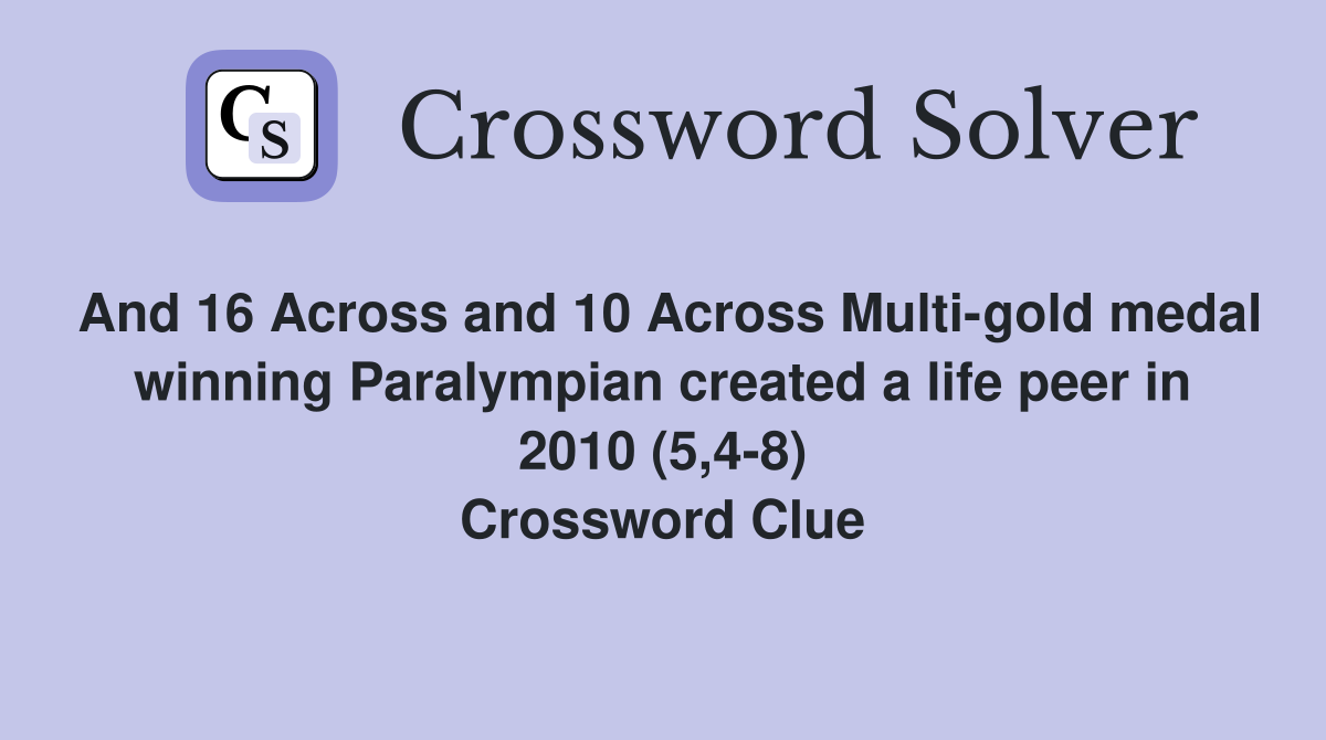 And 16 Across and 10 Across Multi-gold medal winning Paralympian created a life peer in 2010 (5,4-8) Crossword Clue