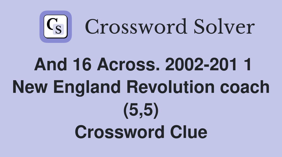 And 16 Across. 2002-201 1 New England Revolution coach (5,5) Crossword Clue