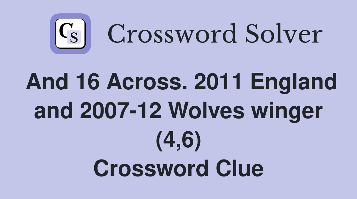 And 16 Across. 2011 England and 2007-12 Wolves winger (4,6) Crossword Clue
