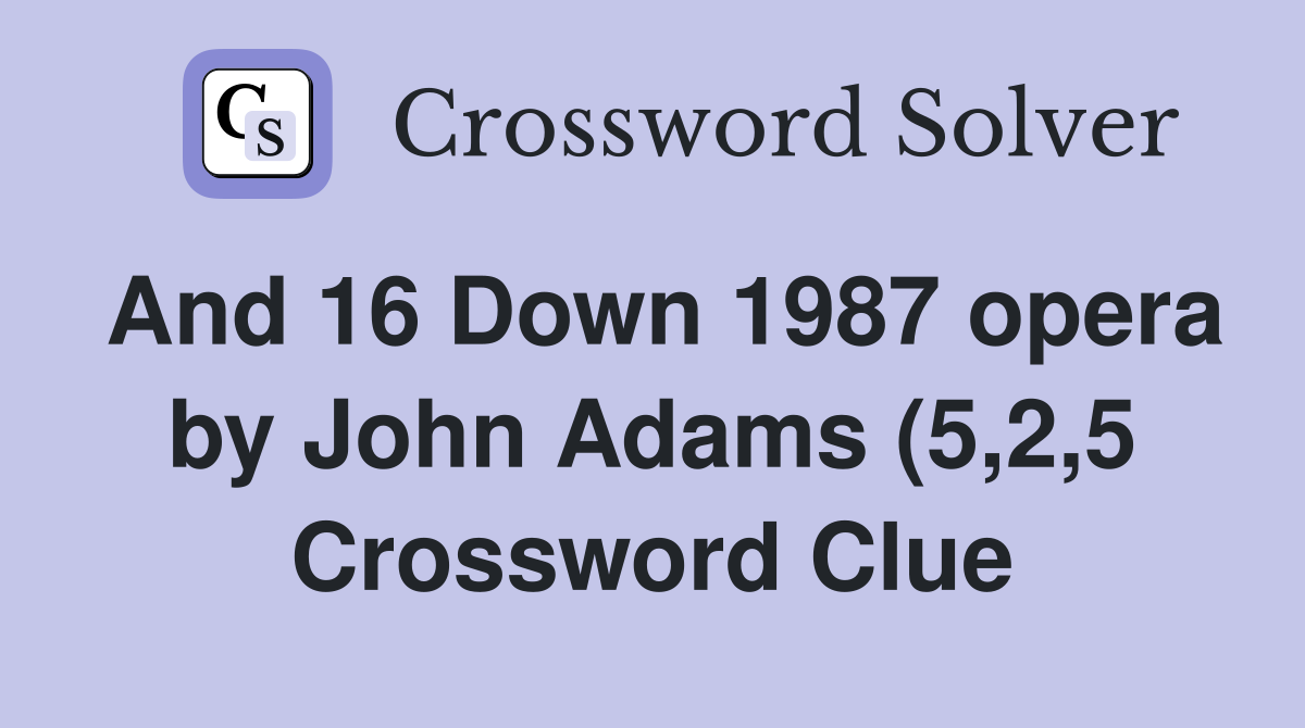 And 16 Down 1987 opera by John Adams (5 2 5) Crossword Clue Answers And 16 Down 1987 opera by John Adams (5 2 5) Crossword Clue Answers