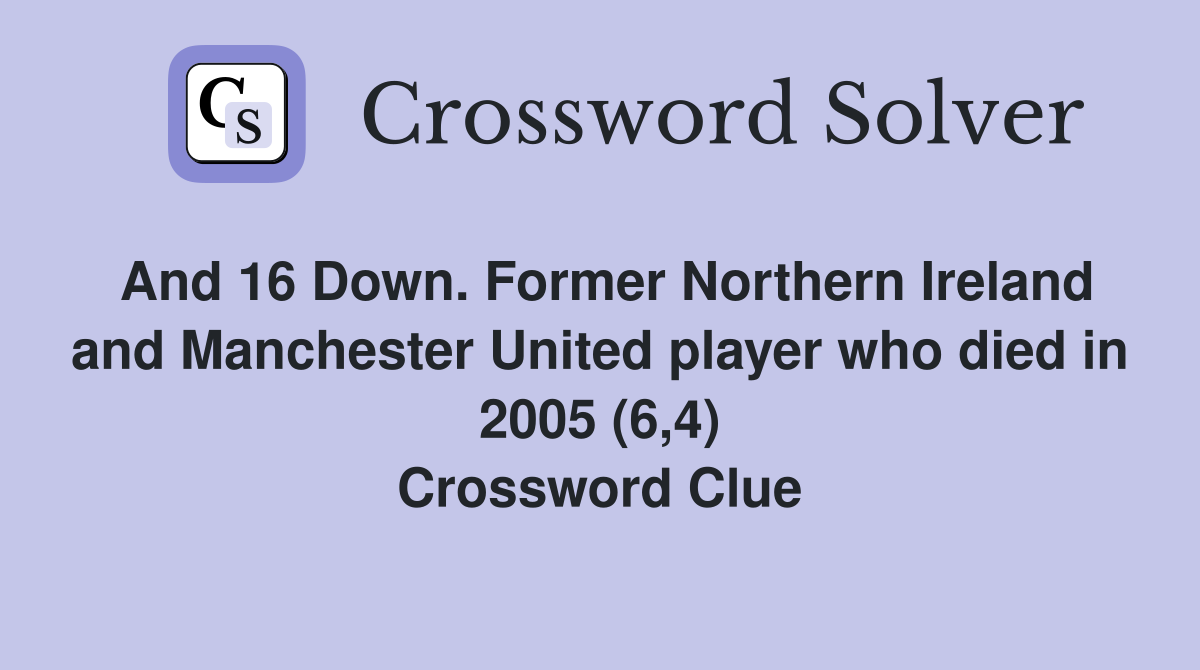 And 16 Down. Former Northern Ireland and Manchester United player who died in 2005 (6,4) Crossword Clue