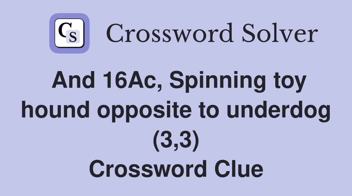 And 16Ac, Spinning toy hound opposite to underdog (3,3) Crossword Clue