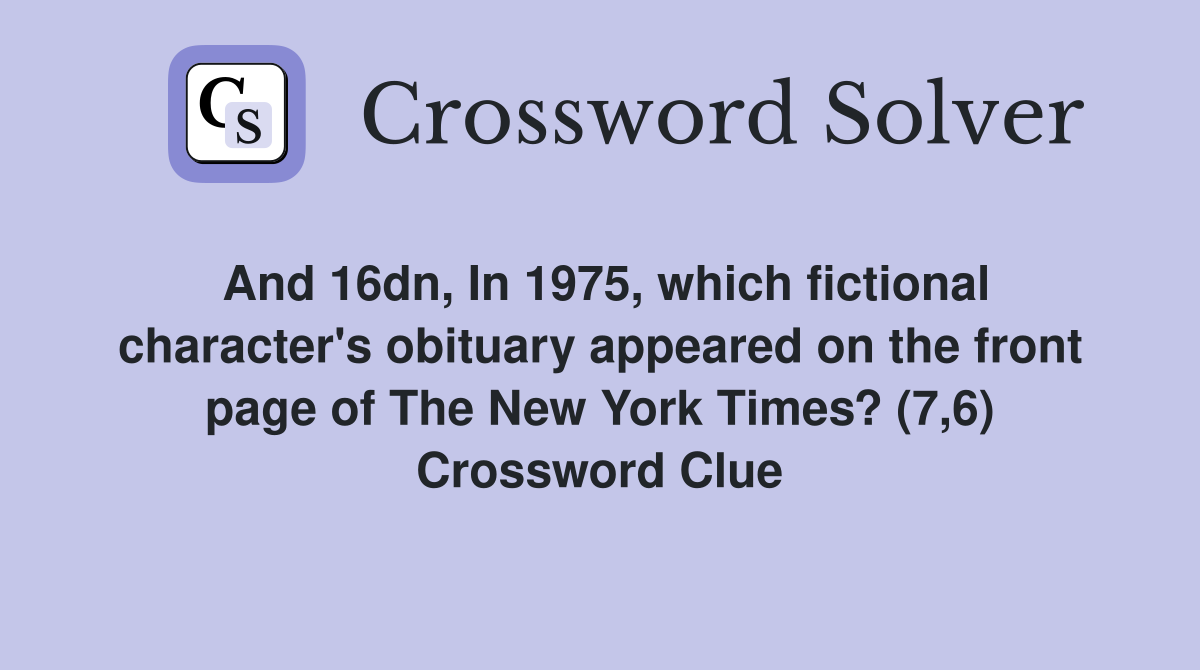 And 16dn, In 1975, which fictional character's obituary appeared on the front page of The New York Times? (7,6) Crossword Clue