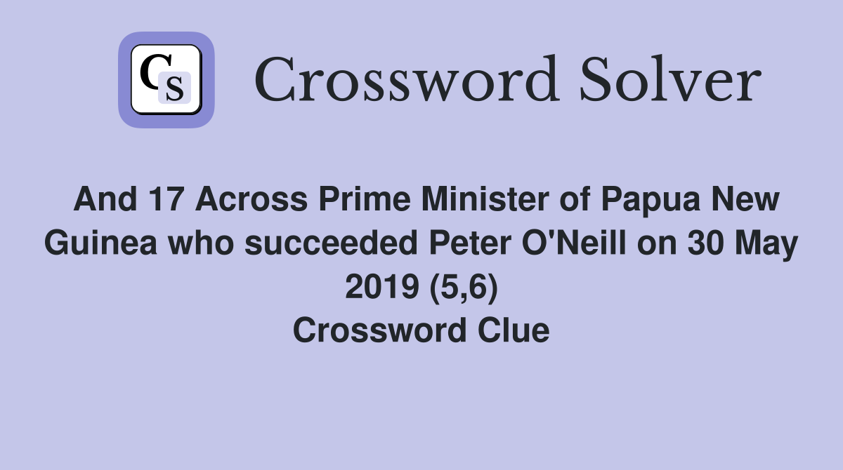 And 17 Across Prime Minister of Papua New Guinea who succeeded Peter O'Neill on 30 May 2019 (5,6) Crossword Clue