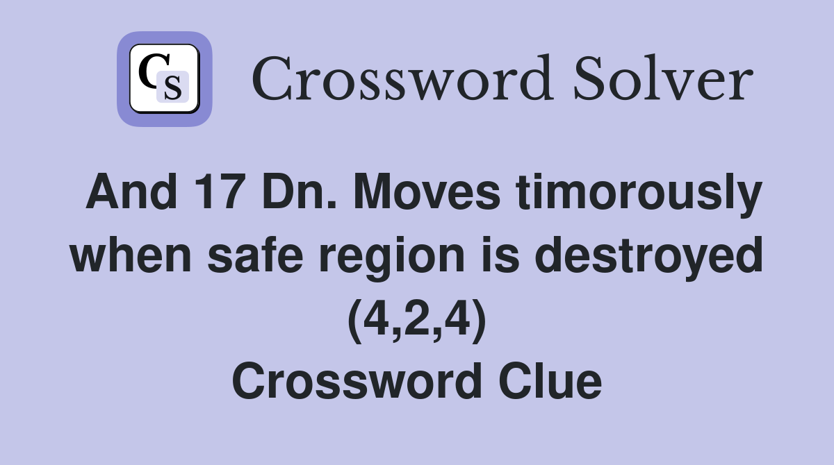 And 17 Dn. Moves timorously when safe region is destroyed (4,2,4) Crossword Clue