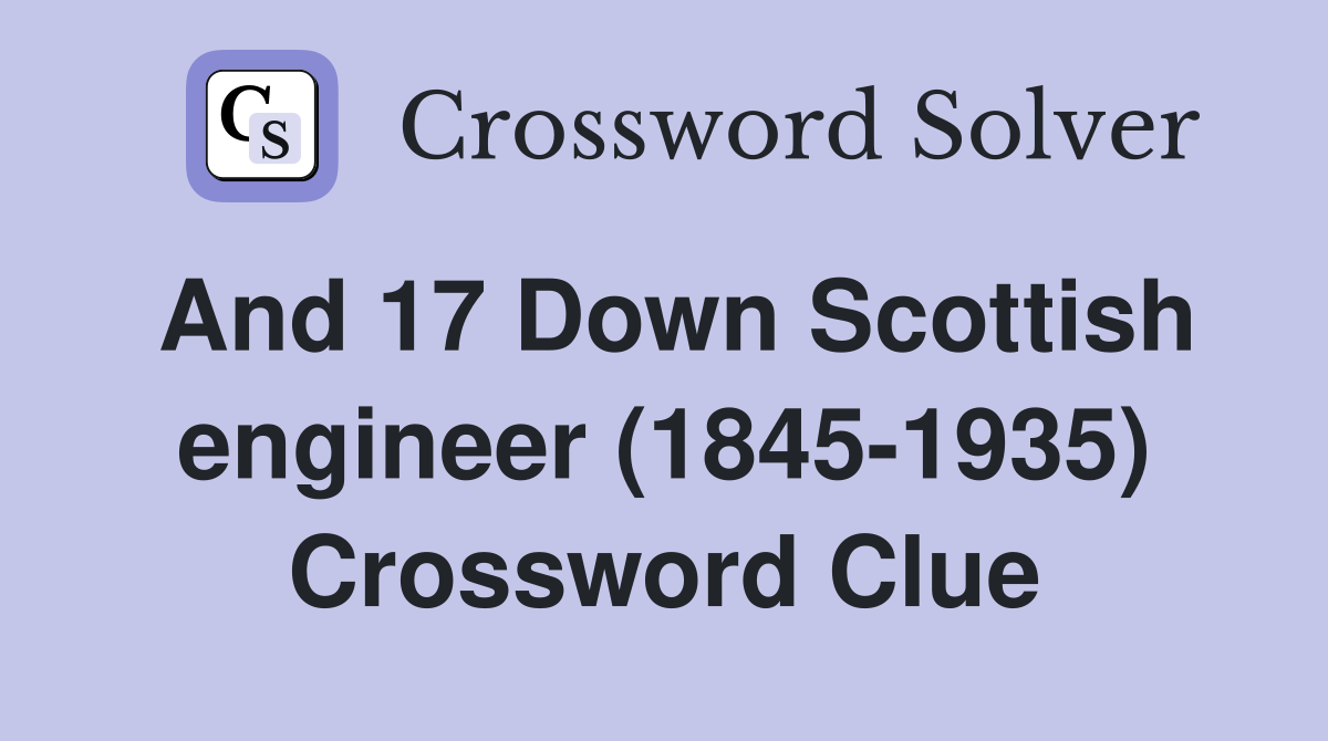 And 17 Down Scottish engineer (1845-1935) Crossword Clue
