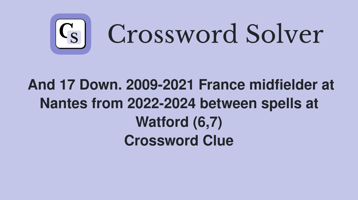 And 17 Down. 2009-2021 France midfielder at Nantes from 2022-2024 between spells at Watford (6,7) Crossword Clue