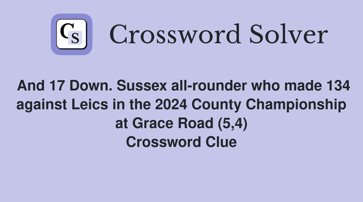 And 17 Down. Sussex all-rounder who made 134 against Leics in the 2024 County Championship at Grace Road (5,4) Crossword Clue