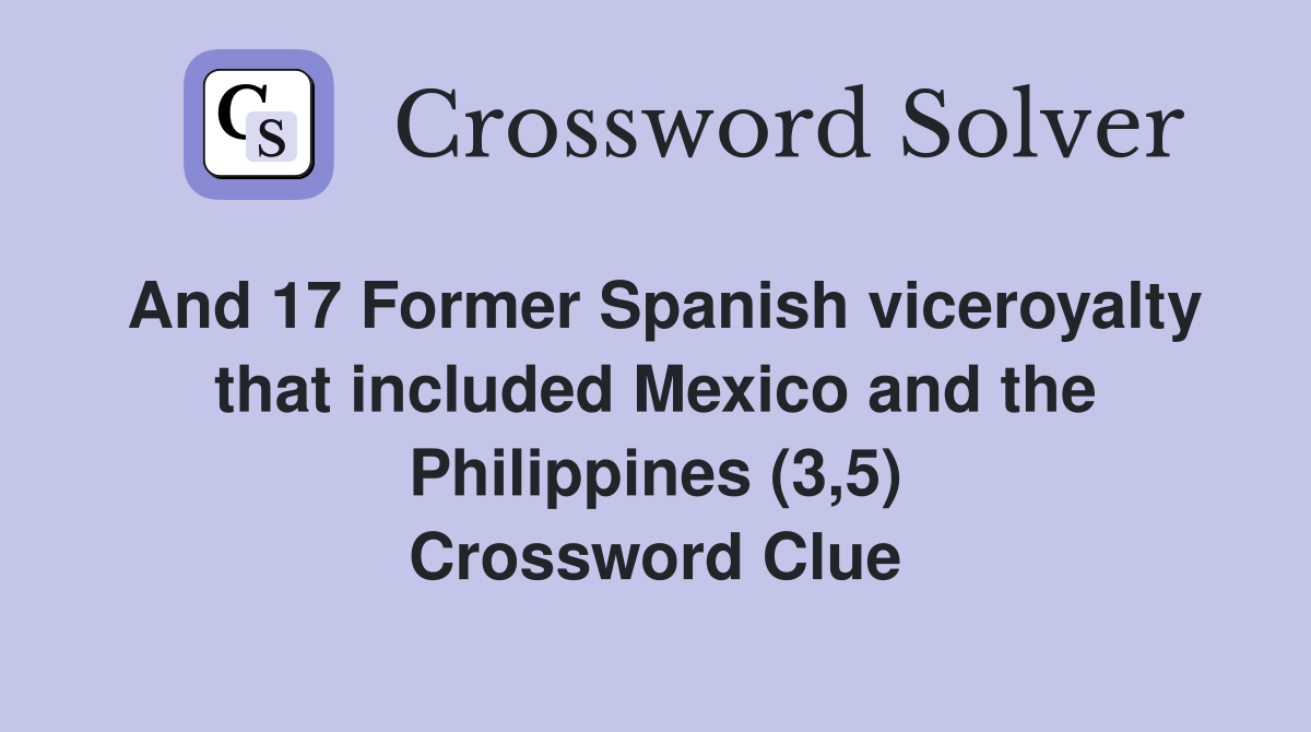 And 17 Former Spanish viceroyalty that included Mexico and the Philippines (3,5) Crossword Clue