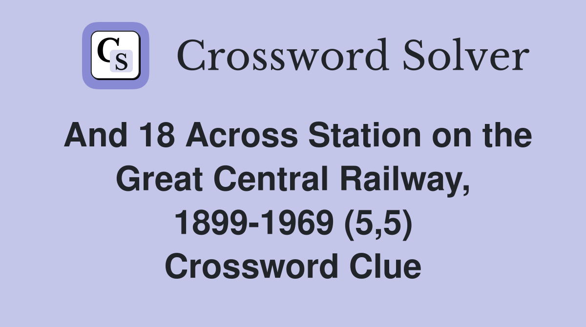And 18 Across Station on the Great Central Railway, 1899-1969 (5,5) Crossword Clue