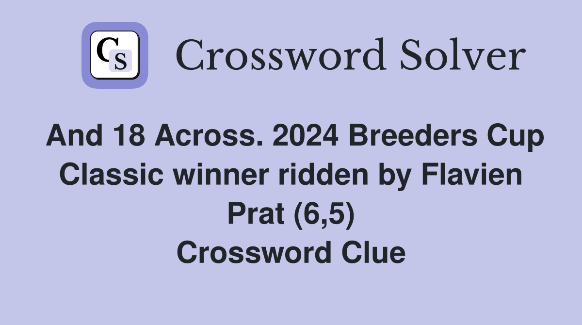 And 18 Across. 2024 Breeders Cup Classic winner ridden by Flavien Prat (6,5) Crossword Clue