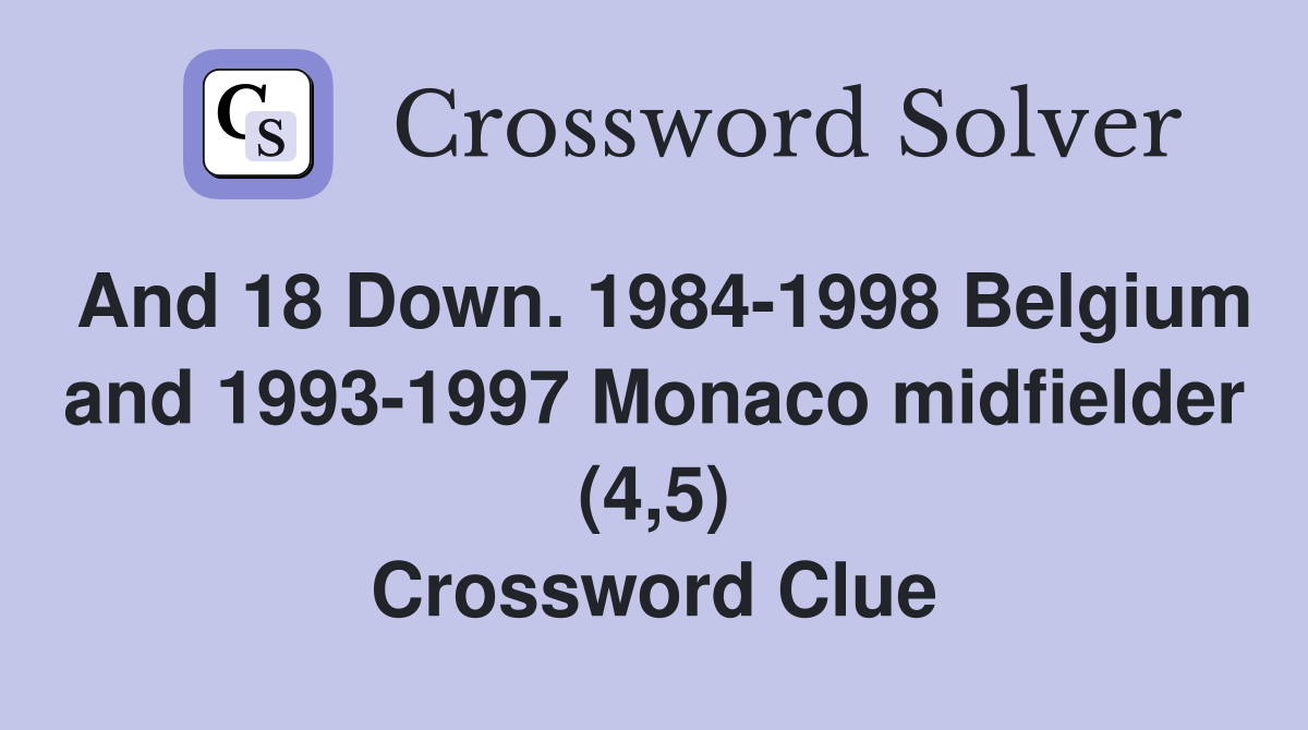 And 18 Down. 1984-1998 Belgium and 1993-1997 Monaco midfielder (4,5) Crossword Clue