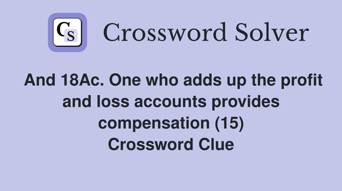 And 18Ac. One who adds up the profit and loss accounts provides compensation (15) Crossword Clue