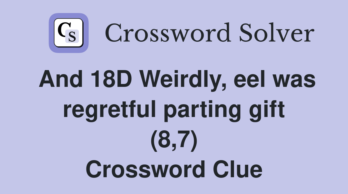 And 18D Weirdly, eel was regretful parting gift (8,7) Crossword Clue