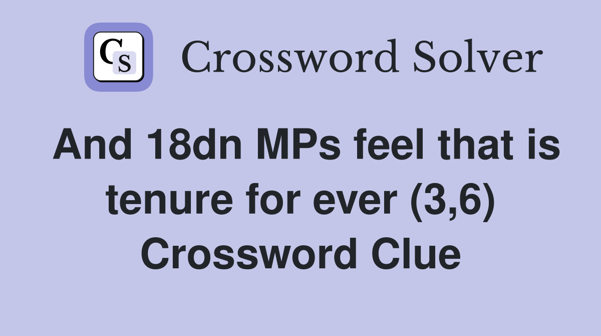 And 18dn MPs feel that is tenure for ever (3,6) Crossword Clue