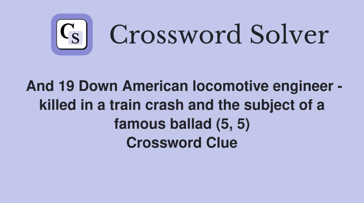 And 19 Down American locomotive engineer - killed in a train crash and the subject of a famous ballad (5, 5) Crossword Clue