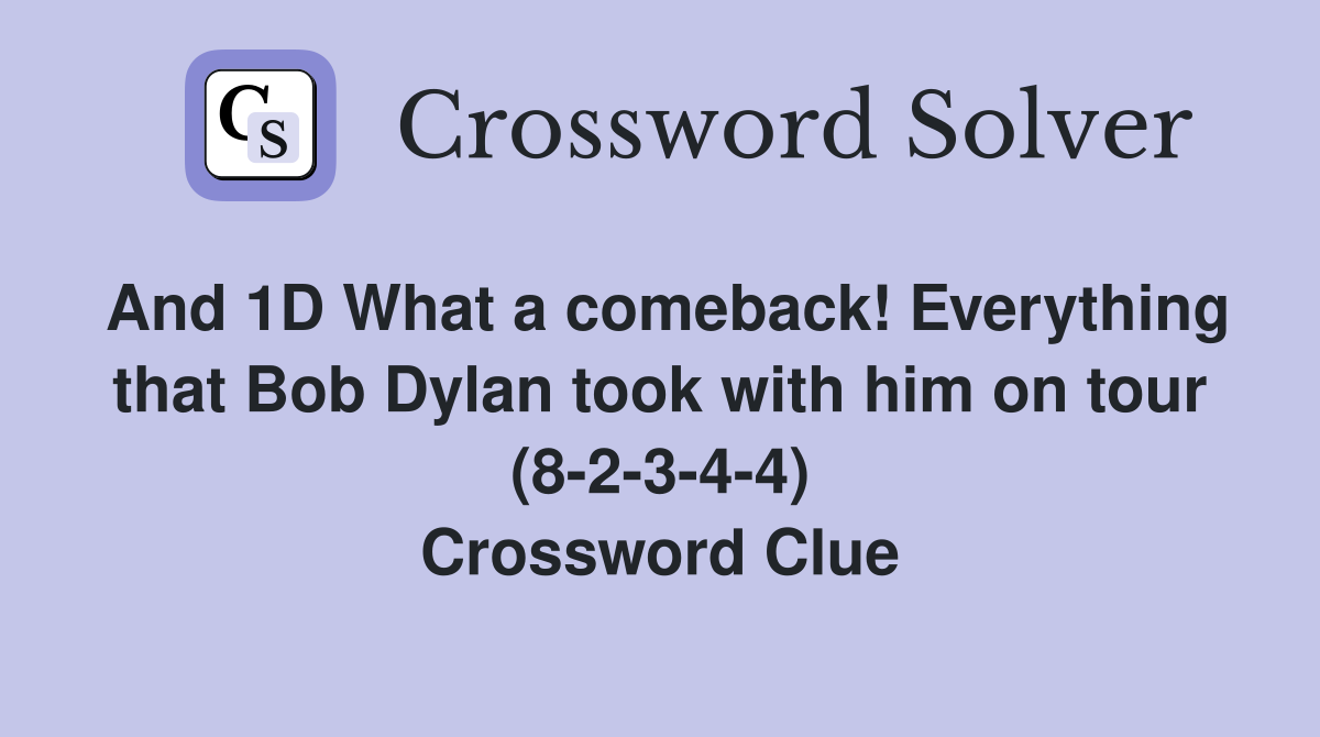 And 1D What a comeback! Everything that Bob Dylan took with him on tour (8-2-3-4-4) Crossword Clue