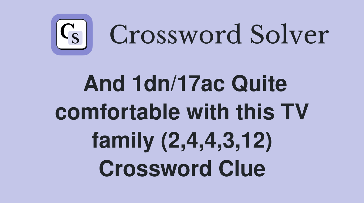 And 1dn/17ac Quite comfortable with this TV family (2,4,4,3,12) Crossword Clue