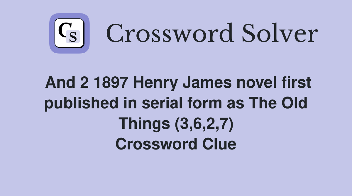 And 2 1897 Henry James novel first published in serial form as The Old Things (3,6,2,7) Crossword Clue