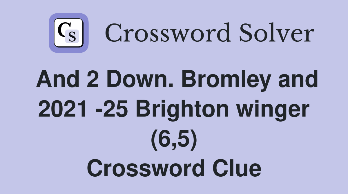 And 2 Down. Bromley and 2021 -25 Brighton winger (6,5) Crossword Clue