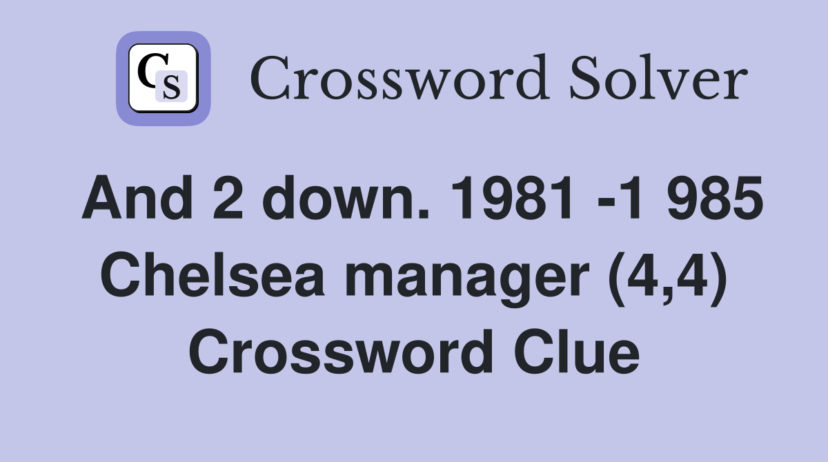 And 2 down. 1981 -1 985 Chelsea manager (4,4) Crossword Clue