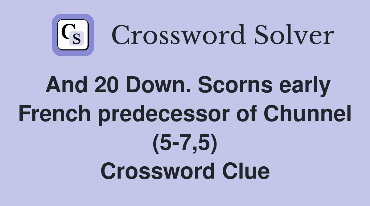 And 20 Down. Scorns early French predecessor of Chunnel (5-7,5) Crossword Clue