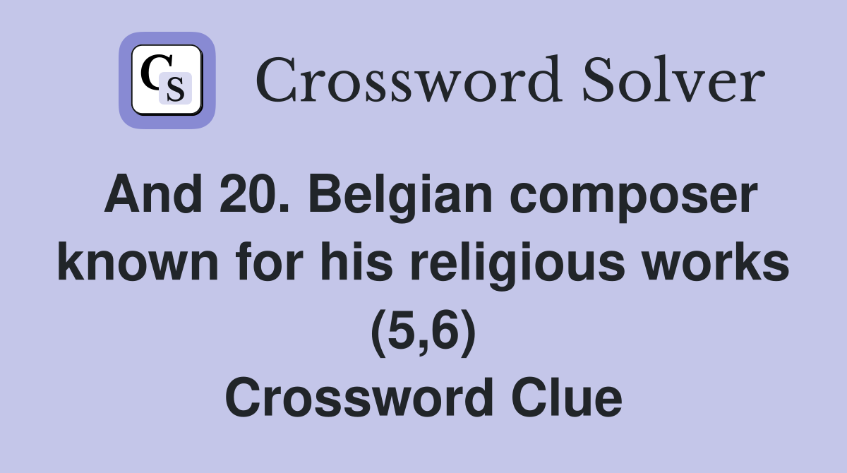 And 20. Belgian composer known for his religious works (5,6) Crossword Clue